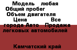  › Модель ­ любая › Общий пробег ­ 100 000 › Объем двигателя ­ 1 › Цена ­ 60 000 - Все города Авто » Продажа легковых автомобилей   . Камчатский край